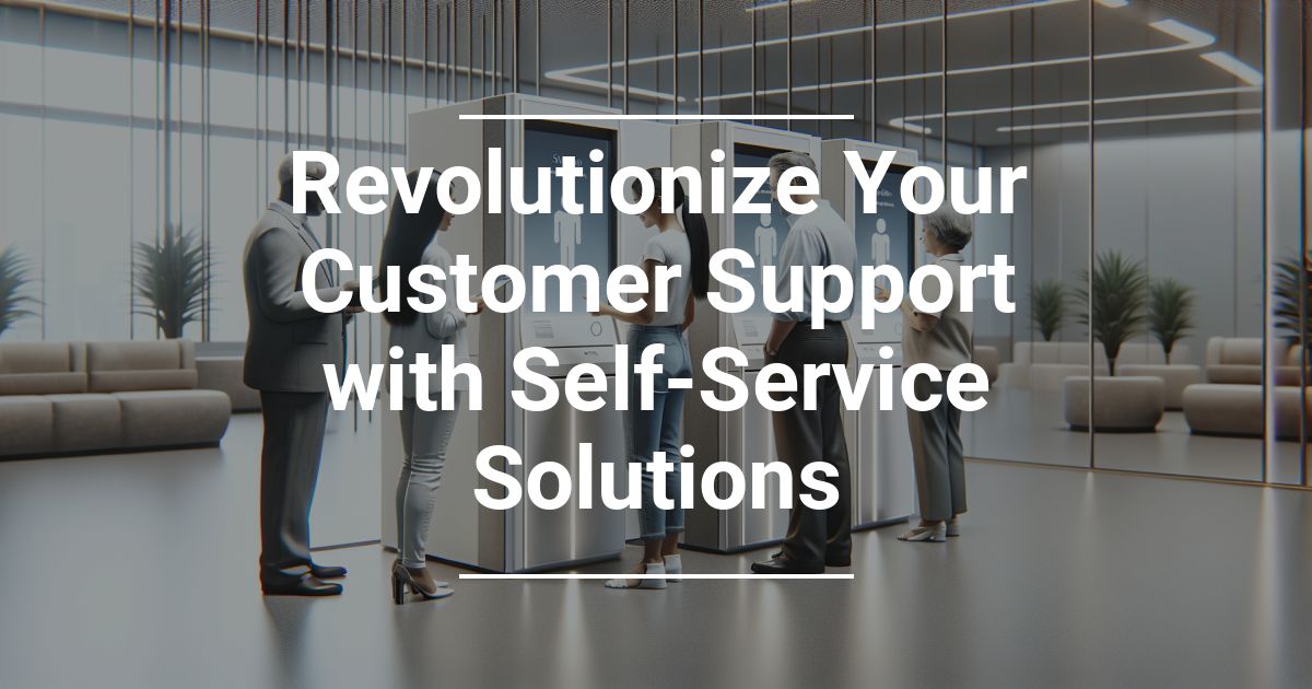 Revolutionize Your Customer Support with Self-Service Solutions